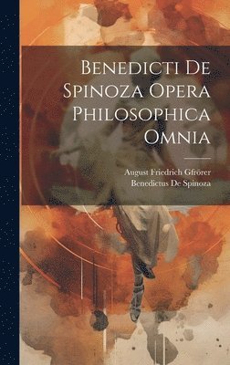 Benedicti De Spinoza Opera Philosophica Omnia 1