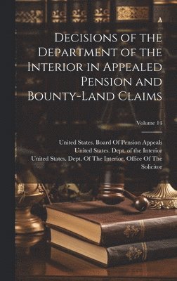 Decisions of the Department of the Interior in Appealed Pension and Bounty-Land Claims; Volume 14 1