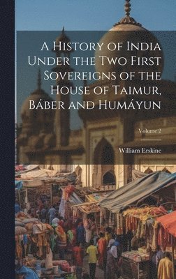 bokomslag A History of India Under the Two First Sovereigns of the House of Taimur, Bber and Humyun; Volume 2