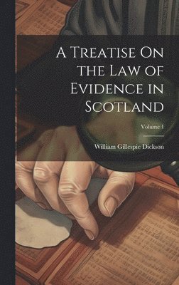 A Treatise On the Law of Evidence in Scotland; Volume 1 1