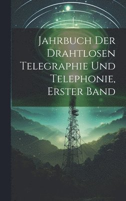 Jahrbuch der drahtlosen Telegraphie Und Telephonie, Erster Band 1