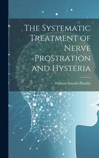 bokomslag The Systematic Treatment of Nerve Prostration and Hysteria