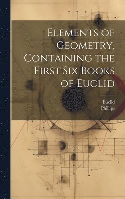 Euclid, Phillips - Elements of Geometry, Containing the First Six Books of Euclid, Inbunden
