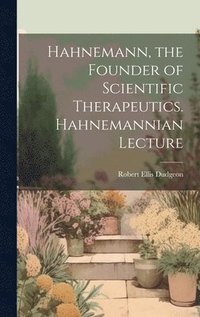 bokomslag Hahnemann, the Founder of Scientific Therapeutics. Hahnemannian Lecture