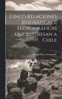 bokomslag Cinco Relaciones Jeogrficas E Hidrogrficas Que Interesan a Chile