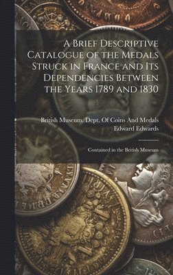 A Brief Descriptive Catalogue of the Medals Struck in France and Its Dependencies Between the Years 1789 and 1830 1