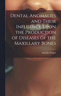 bokomslag Dental Anomalies and Their Influence Upon the Production of Diseases of the Maxillary Bones