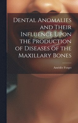 Dental Anomalies and Their Influence Upon the Production of Diseases of the Maxillary Bones 1