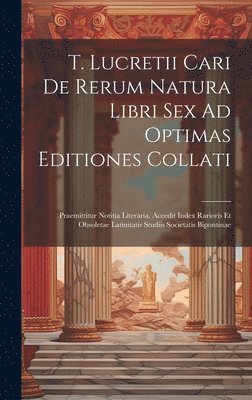 T. Lucretii Cari De Rerum Natura Libri Sex Ad Optimas Editiones Collati 1