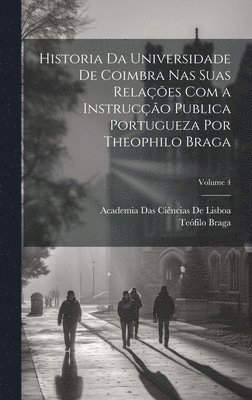 bokomslag Historia Da Universidade De Coimbra Nas Suas Relações Com a Instrucção Publica Portugueza Por Theophilo Braga; Volume 4