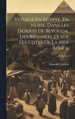Voyage En Egypte, En Nubie, Dans Les Deserts De Beyouda, Des Bicharys Et Sur Les Cotes De La Mer Rouge; Volume 1