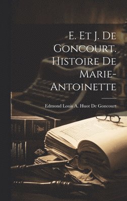 E. Et J. De Goncourt. Histoire De Marie-Antoinette 1