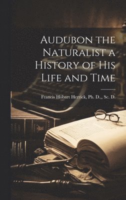 bokomslag Audubon the Naturalist a History of His Life and Time