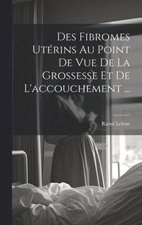 bokomslag Des Fibromes Utrins Au Point De Vue De La Grossesse Et De L'accouchement ...