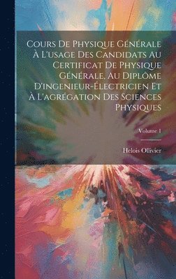 Cours De Physique Gnrale  L'usage Des Candidats Au Certificat De Physique Gnrale, Au Diplme D'ingenieur-lectricien Et  L'agrgation Des Sciences Physiques; Volume 1 1