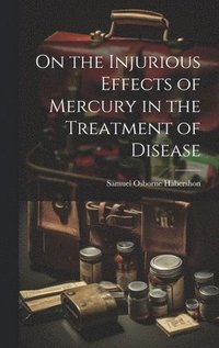 bokomslag On the Injurious Effects of Mercury in the Treatment of Disease