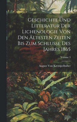 bokomslag Geschichte Und Litteratur Der Lichenologie Von Den ltesten Zeiten Bis Zum Schlusse Des Jahres 1865; Volume 3