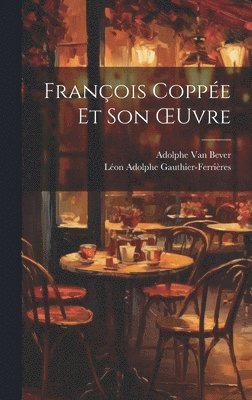 Léon Adolphe Gauthier-Ferrières, Adolphe Van Bever - François Coppée Et Son OEuvre, Inbunden