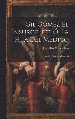 Juan Díaz Covarrubias - Gil Gómez El Insurgente, Ó, La Hija Del Médico, Inbunden
