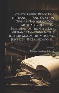 bokomslag Stenographic Report of the Banquet and Ovation Given in Honor of Gov. Morgan G. Bulkeley, President of the tna Life Insurance Company by the Illinois Managers, Monday, June 13Th, 1892, Chicago, Ill