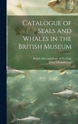 Catalogue of Seals and Whales in the British Museum 1