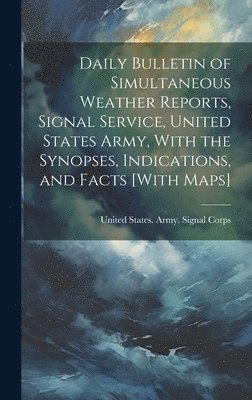 bokomslag Daily Bulletin of Simultaneous Weather Reports, Signal Service, United States Army, With the Synopses, Indications, and Facts [With Maps]