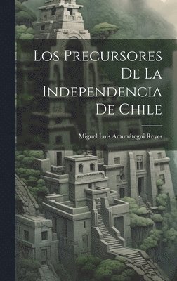 Los Precursores De La Independencia De Chile 1