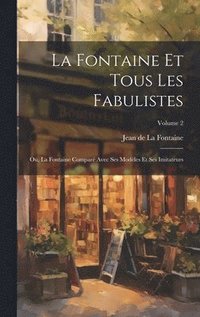bokomslag La Fontaine Et Tous Les Fabulistes; Ou, La Fontaine Compar Avec Ses Modles Et Ses Imitateurs; Volume 2