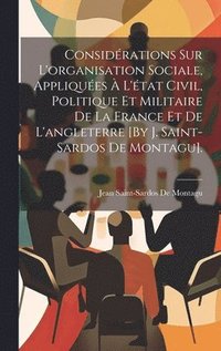 bokomslag Considérations Sur L'organisation Sociale, Appliquées À L'état Civil, Politique Et Militaire De La France Et De L'angleterre [By J. Saint-Sardos De Montagu].