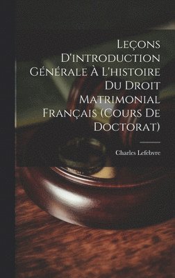 Leçons D'introduction Générale À L'histoire Du Droit Matrimonial Français (Cours De Doctorat)