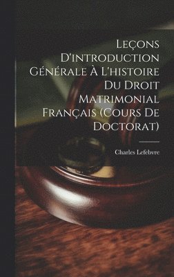 Leons D'introduction Gnrale  L'histoire Du Droit Matrimonial Franais (Cours De Doctorat) 1