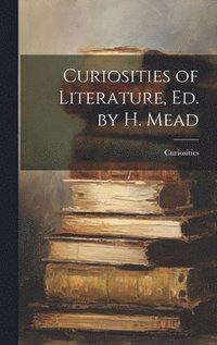 bokomslag Curiosities of Literature, Ed. by H. Mead