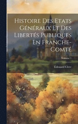 bokomslag Histoire Des Etats Gnraux Et Des Liberts Publiques En Franche-Comt; Volume 1