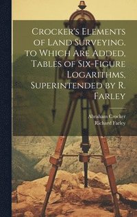 bokomslag Crocker's Elements of Land Surveying. to Which Are Added, Tables of Six-Figure Logarithms, Superintended by R. Farley