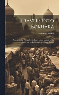 bokomslag Travels Into Bokhara: Narrative of a Voyage by the River Indus. Memoir of the Indus and Its Tributary Rivers in the Punjab