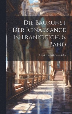 bokomslag Die Baukunst der Renaissance in Frankreich. 6. Band