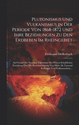 Plutonismus Und Vulkanismus in Der Periode Von 1868-1872 Und Ihre Beziehungen Zu Den Erdbeben Im Rheingebiet