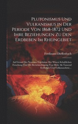 Plutonismus Und Vulkanismus in Der Periode Von 1868-1872 Und Ihre Beziehungen Zu Den Erdbeben Im Rheingebiet 1