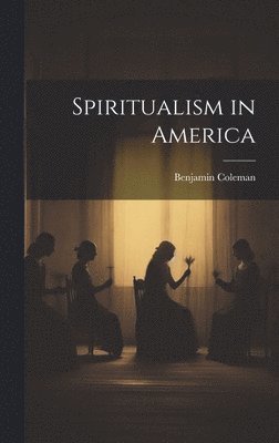 Benjamin Coleman - Spiritualism in America, Inbunden