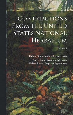 Contributions From the United States National Herbarium; Volume 4 1