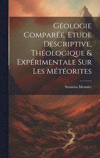 bokomslag Gologie Compare. Etude Descriptive, Thologique & Exprimentale Sur Les Mtorites
