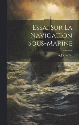 A J Castéra, A. J. Castéra, A J. Castéra - Essai Sur La Navigation Sous-Marine, Inbunden