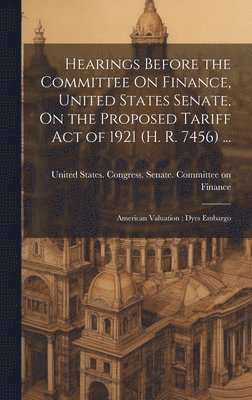 bokomslag Hearings Before the Committee On Finance, United States Senate, On the Proposed Tariff Act of 1921 (H. R. 7456) ...