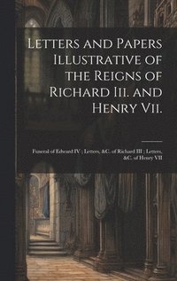 bokomslag Letters and Papers Illustrative of the Reigns of Richard Iii. and Henry Vii.