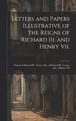 bokomslag Letters and Papers Illustrative of the Reigns of Richard Iii. and Henry Vii.