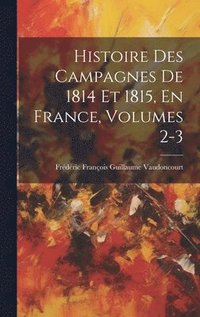 bokomslag Histoire Des Campagnes De 1814 Et 1815, En France, Volumes 2-3