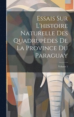 bokomslag Essais Sur L'histoire Naturelle Des Quadrupèdes De La Province Du Paraguay; Volume 1