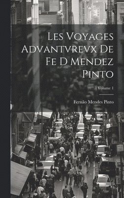 Les Voyages Advantvrevx De Fe D Mendez Pinto; Volume 1 1