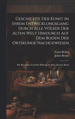 bokomslag Geschichte Der Kunst in Ihrem Entwicklungsgang Durch Alle Vlker Der Alten Welt Hindurch Auf Dem Boden Der Ortskunde Nachgewiesen