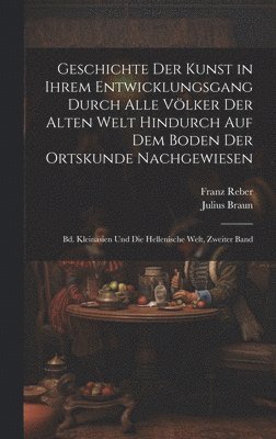 Geschichte Der Kunst in Ihrem Entwicklungsgang Durch Alle Völker Der Alten Welt Hindurch Auf Dem Boden Der Ortskunde Nachgewiesen